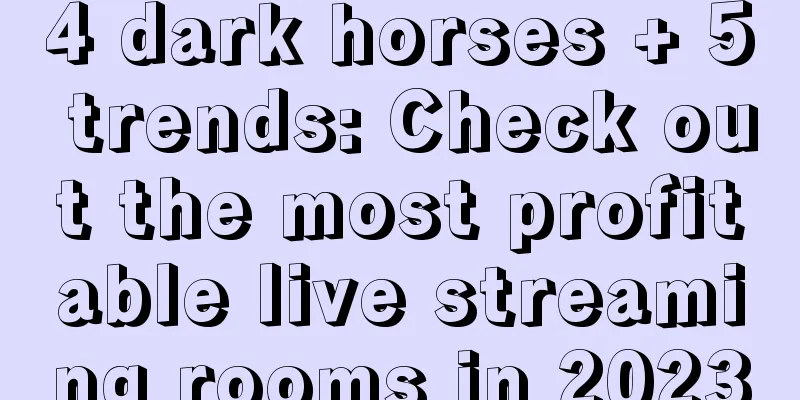 4 dark horses + 5 trends: Check out the most profitable live streaming rooms in 2023