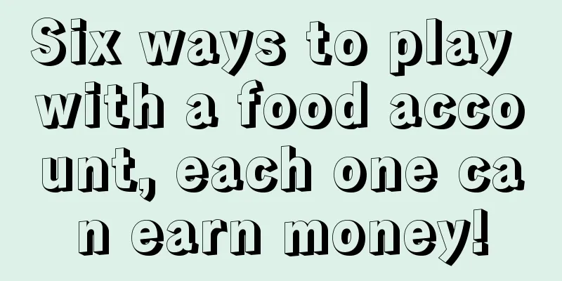 Six ways to play with a food account, each one can earn money!