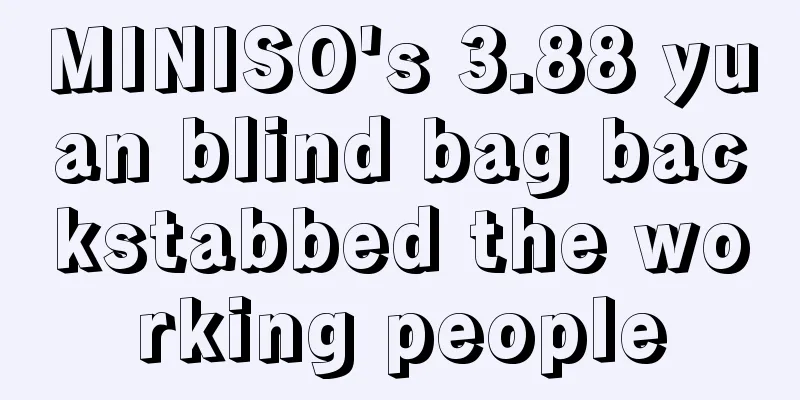MINISO's 3.88 yuan blind bag backstabbed the working people