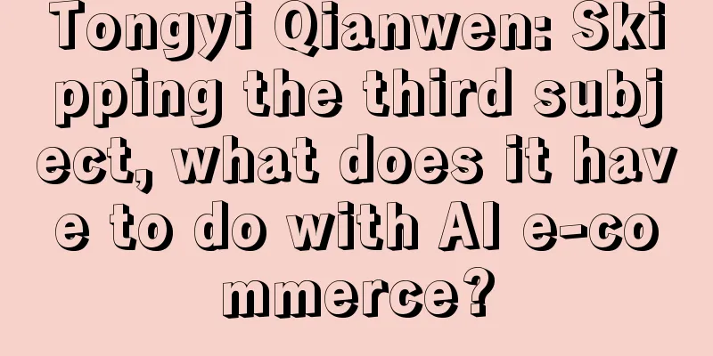 Tongyi Qianwen: Skipping the third subject, what does it have to do with AI e-commerce?
