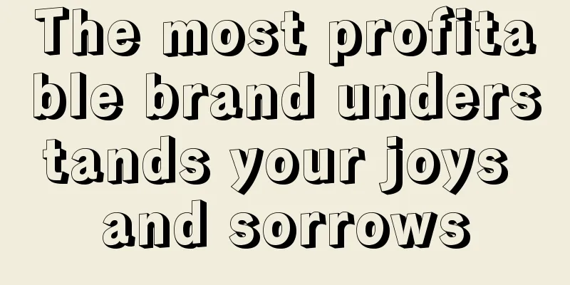 The most profitable brand understands your joys and sorrows