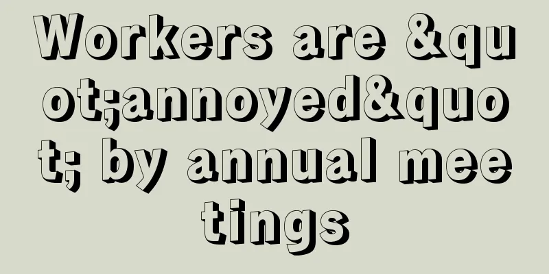 Workers are "annoyed" by annual meetings