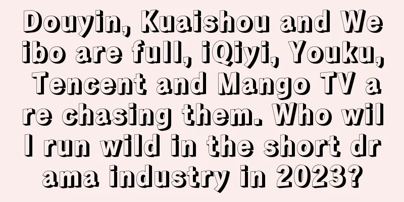 Douyin, Kuaishou and Weibo are full, iQiyi, Youku, Tencent and Mango TV are chasing them. Who will run wild in the short drama industry in 2023?