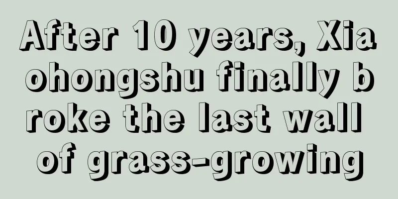 After 10 years, Xiaohongshu finally broke the last wall of grass-growing