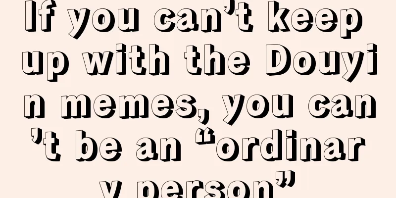 If you can’t keep up with the Douyin memes, you can’t be an “ordinary person”