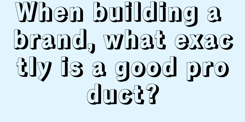 When building a brand, what exactly is a good product?