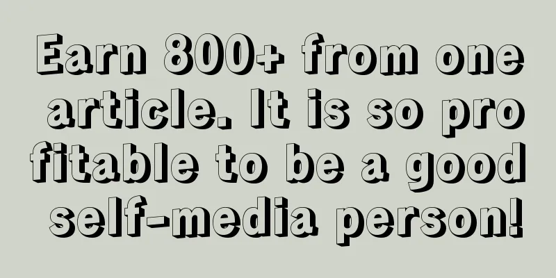 Earn 800+ from one article. It is so profitable to be a good self-media person!