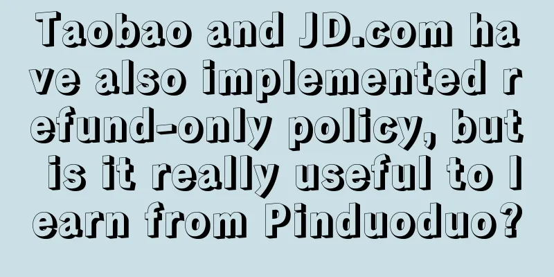 Taobao and JD.com have also implemented refund-only policy, but is it really useful to learn from Pinduoduo?