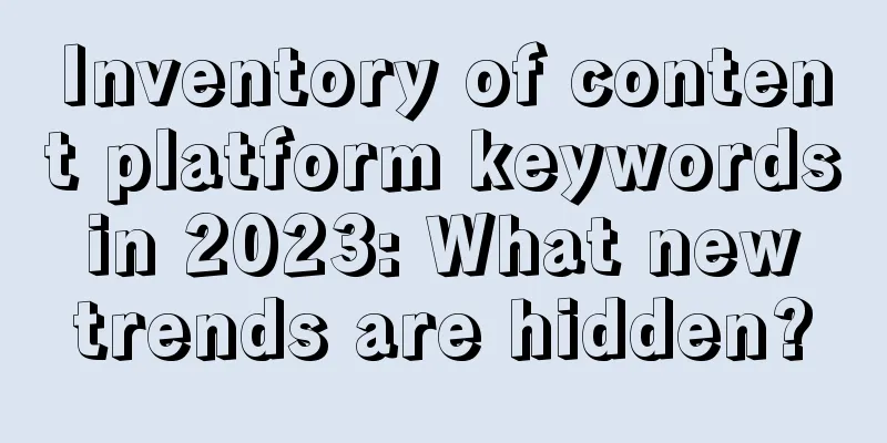 Inventory of content platform keywords in 2023: What new trends are hidden?