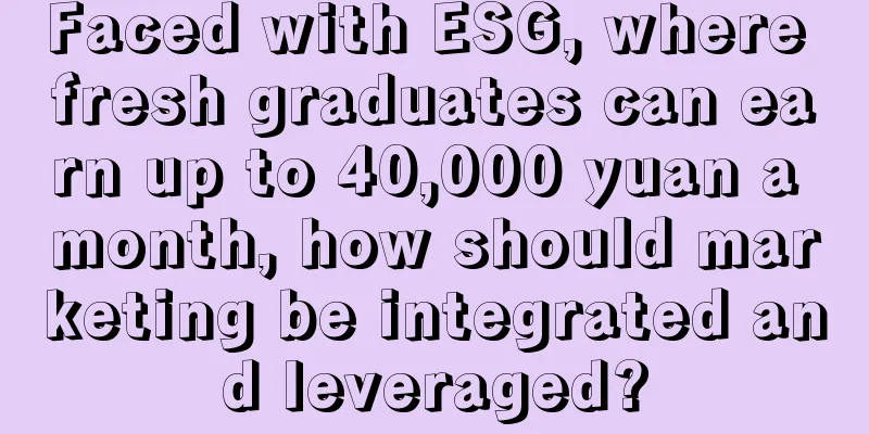 Faced with ESG, where fresh graduates can earn up to 40,000 yuan a month, how should marketing be integrated and leveraged?
