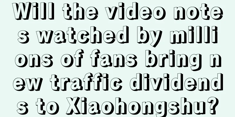 Will the video notes watched by millions of fans bring new traffic dividends to Xiaohongshu?