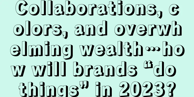 Collaborations, colors, and overwhelming wealth…how will brands “do things” in 2023?