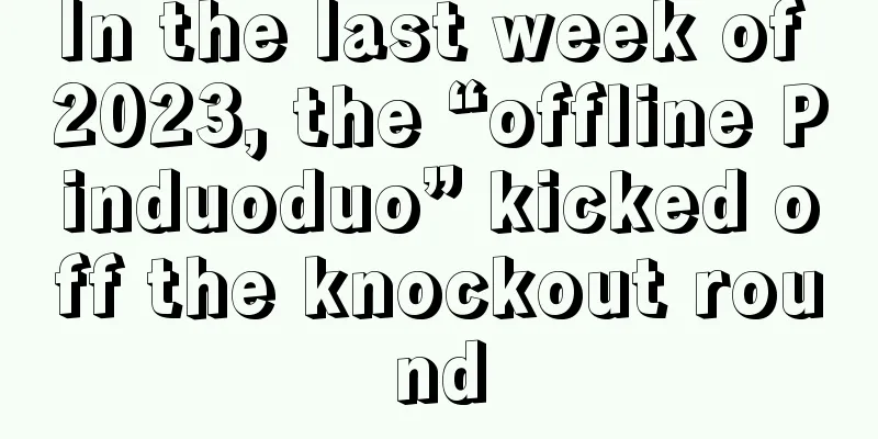 In the last week of 2023, the “offline Pinduoduo” kicked off the knockout round
