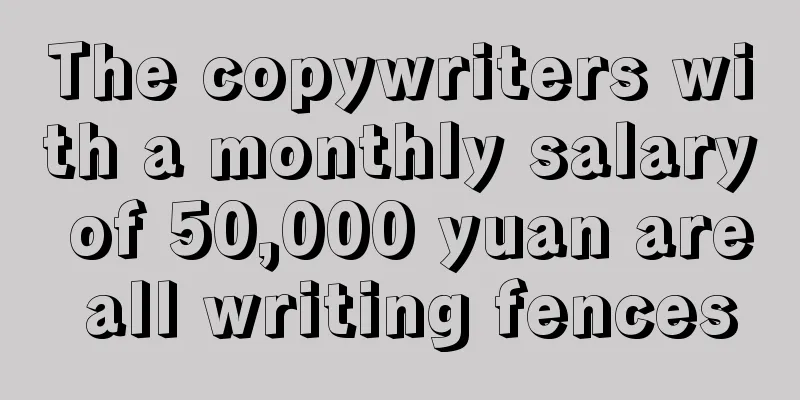The copywriters with a monthly salary of 50,000 yuan are all writing fences