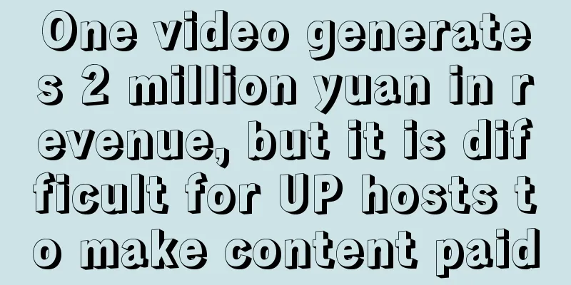 One video generates 2 million yuan in revenue, but it is difficult for UP hosts to make content paid