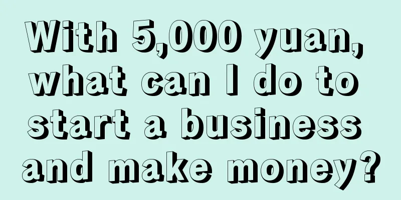 With 5,000 yuan, what can I do to start a business and make money?