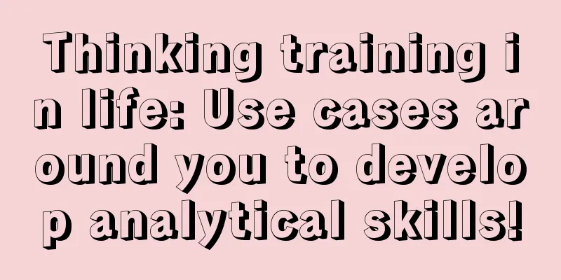 Thinking training in life: Use cases around you to develop analytical skills!