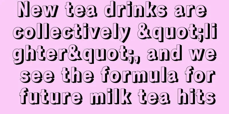 New tea drinks are collectively "lighter", and we see the formula for future milk tea hits