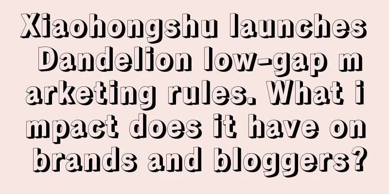 Xiaohongshu launches Dandelion low-gap marketing rules. What impact does it have on brands and bloggers?