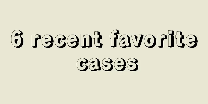 6 recent favorite cases