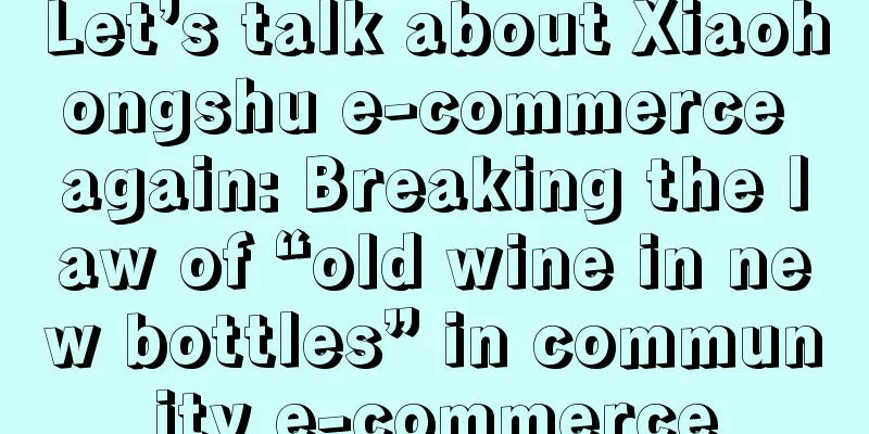 Let’s talk about Xiaohongshu e-commerce again: Breaking the law of “old wine in new bottles” in community e-commerce