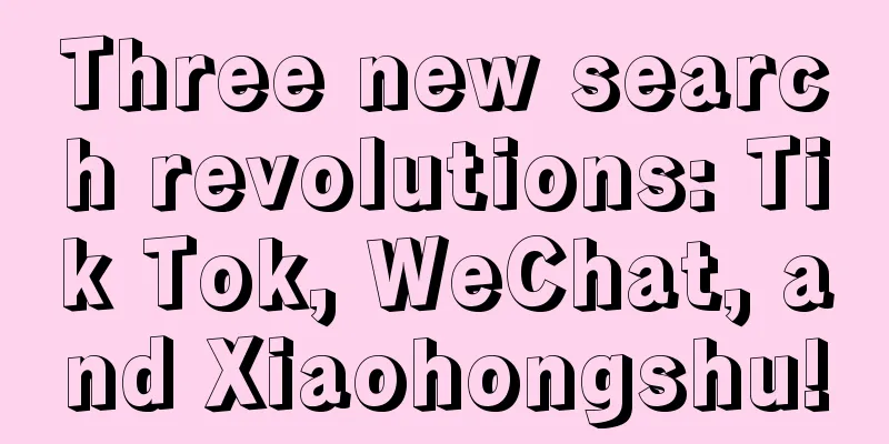 Three new search revolutions: Tik Tok, WeChat, and Xiaohongshu!