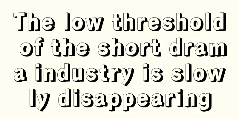 The low threshold of the short drama industry is slowly disappearing