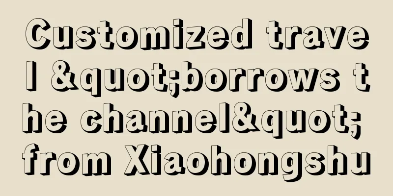 Customized travel "borrows the channel" from Xiaohongshu