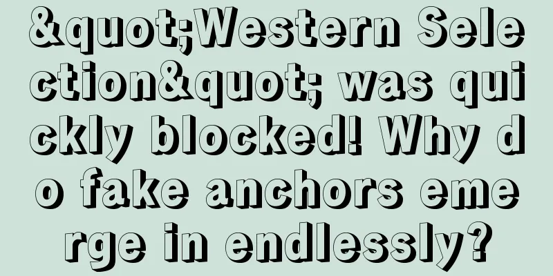 "Western Selection" was quickly blocked! Why do fake anchors emerge in endlessly?