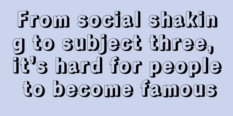 From social shaking to subject three, it’s hard for people to become famous
