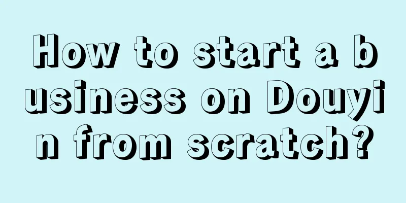 How to start a business on Douyin from scratch?