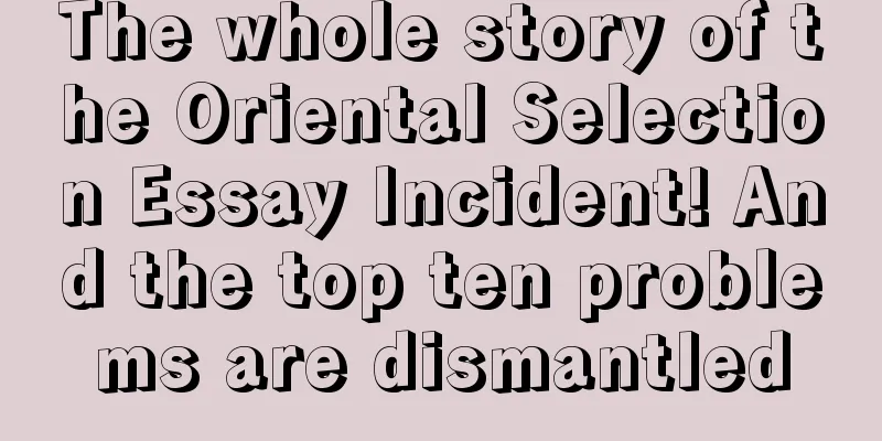 The whole story of the Oriental Selection Essay Incident! And the top ten problems are dismantled