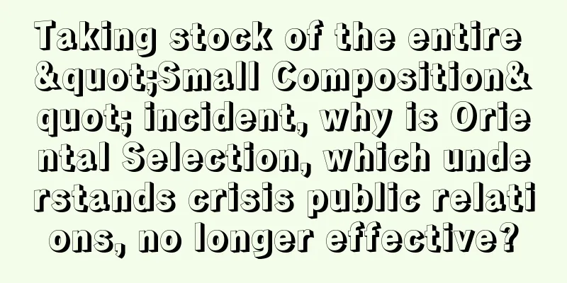 Taking stock of the entire "Small Composition" incident, why is Oriental Selection, which understands crisis public relations, no longer effective?