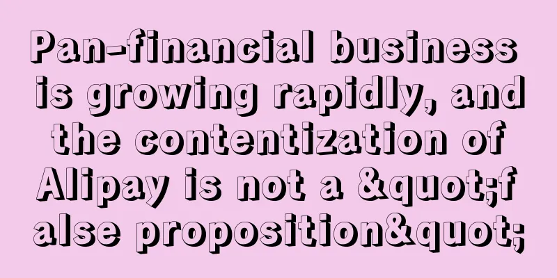 Pan-financial business is growing rapidly, and the contentization of Alipay is not a "false proposition"