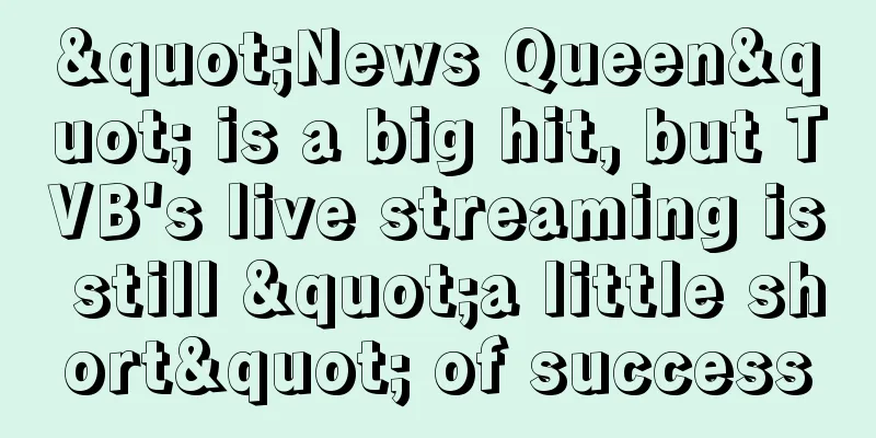 "News Queen" is a big hit, but TVB's live streaming is still "a little short" of success