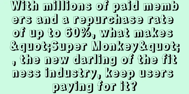 With millions of paid members and a repurchase rate of up to 60%, what makes "Super Monkey", the new darling of the fitness industry, keep users paying for it?