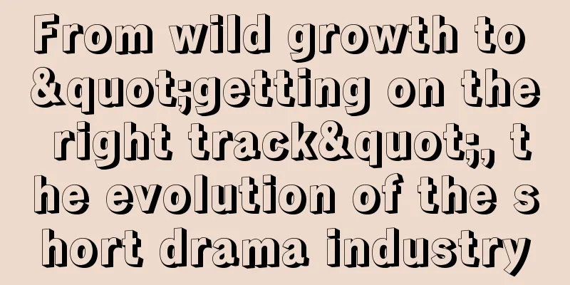 From wild growth to "getting on the right track", the evolution of the short drama industry