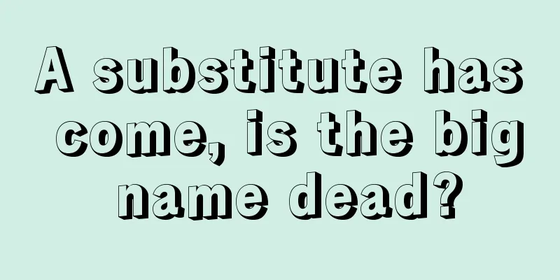 A substitute has come, is the big name dead?