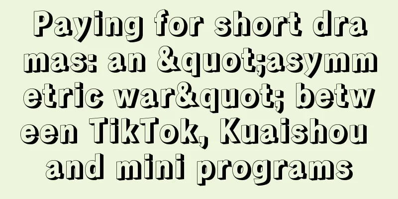 Paying for short dramas: an "asymmetric war" between TikTok, Kuaishou and mini programs