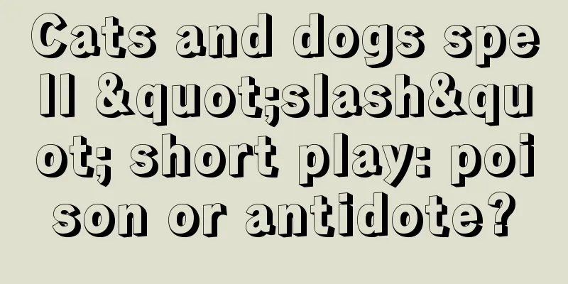 Cats and dogs spell "slash" short play: poison or antidote?