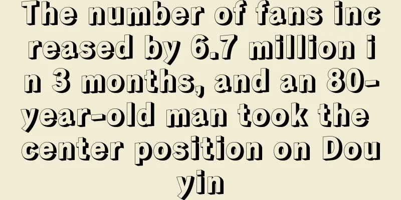 The number of fans increased by 6.7 million in 3 months, and an 80-year-old man took the center position on Douyin