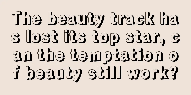 The beauty track has lost its top star, can the temptation of beauty still work?