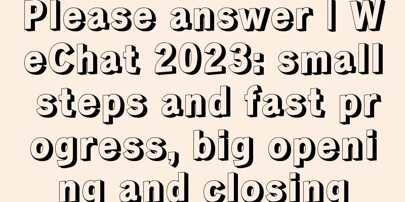 Please answer | WeChat 2023: small steps and fast progress, big opening and closing