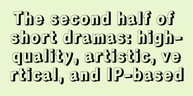 The second half of short dramas: high-quality, artistic, vertical, and IP-based