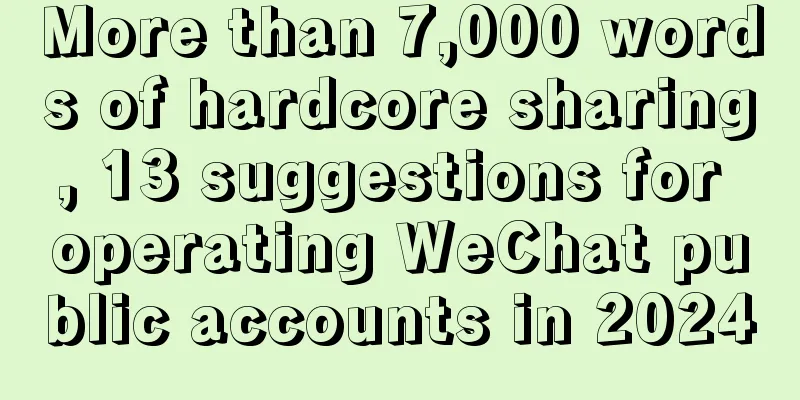 More than 7,000 words of hardcore sharing, 13 suggestions for operating WeChat public accounts in 2024