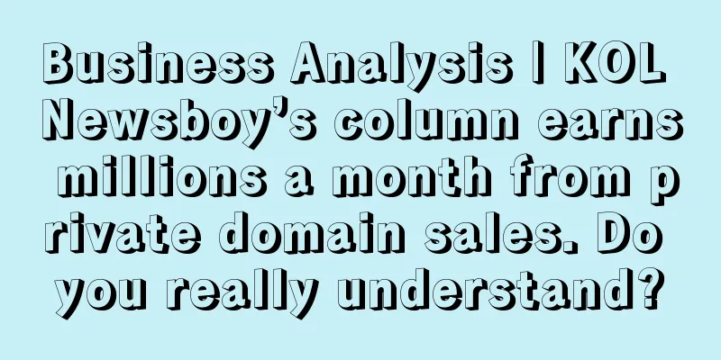 Business Analysis | KOL Newsboy’s column earns millions a month from private domain sales. Do you really understand?