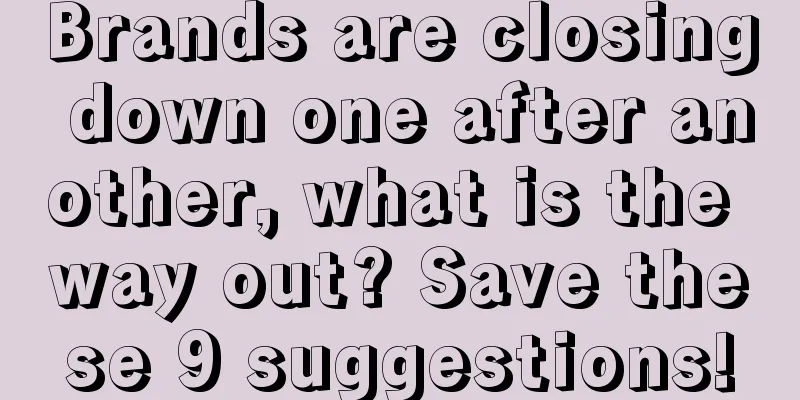 Brands are closing down one after another, what is the way out? Save these 9 suggestions!