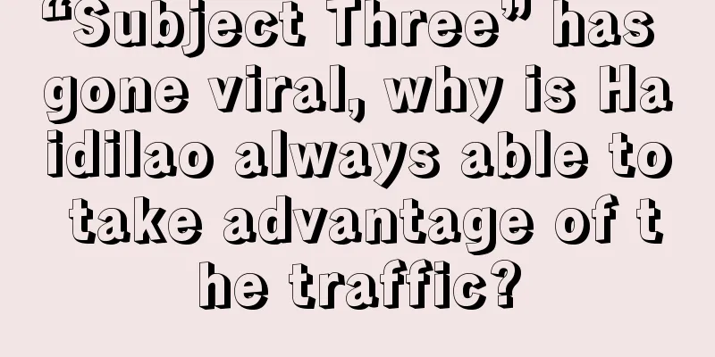 “Subject Three” has gone viral, why is Haidilao always able to take advantage of the traffic?
