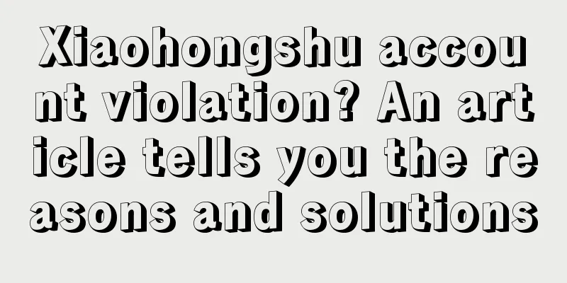 Xiaohongshu account violation? An article tells you the reasons and solutions