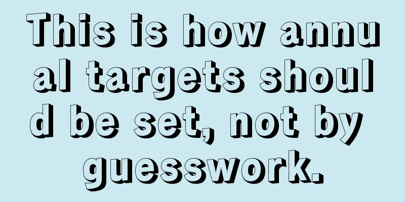 This is how annual targets should be set, not by guesswork.